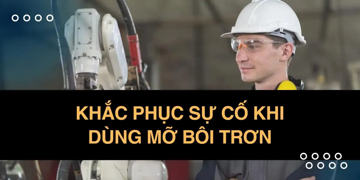 Khắc phục sự cố khi dùng mỡ bôi trơn
