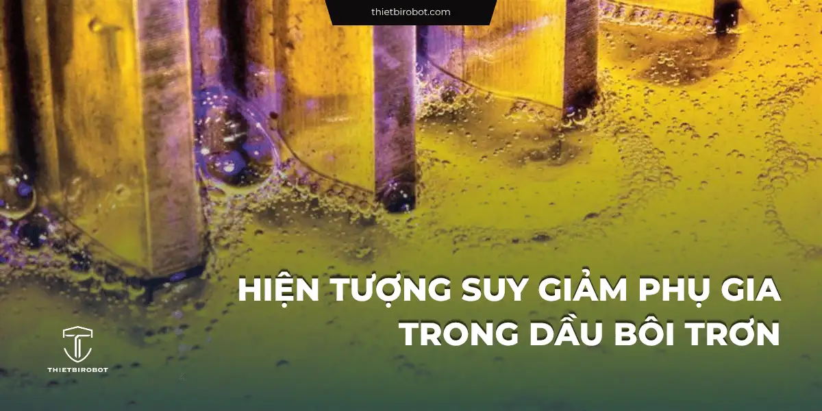 Hiểu đúng về hiện tượng suy giảm phụ gia trong dầu bôi trơn