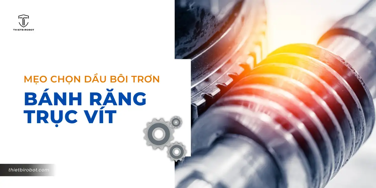 Mẹo chọn dầu bôi trơn bánh răng trục vít phù hợp